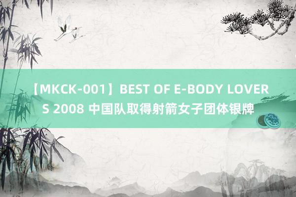 【MKCK-001】BEST OF E-BODY LOVERS 2008 中国队取得射箭女子团体银牌