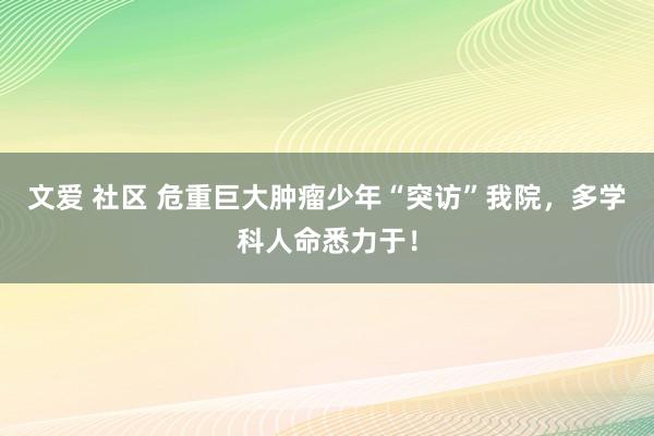 文爱 社区 危重巨大肿瘤少年“突访”我院，多学科人命悉力于！